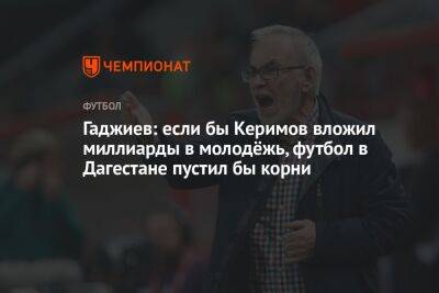Гаджиев: если бы Керимов вложил миллиарды в молодёжь, футбол в Дагестане пустил бы корни