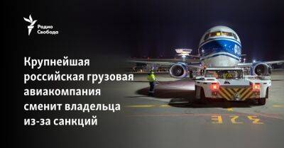 Крупнейшая российская грузовая авиакомпания сменит владельца из-за санкций