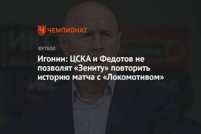 Игонин: ЦСКА и Федотов не позволят «Зениту» повторить историю матча с «Локомотивом»