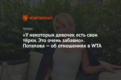 «У некоторых девочек есть свои тёрки. Это очень забавно». Потапова — об отношениях в WTA