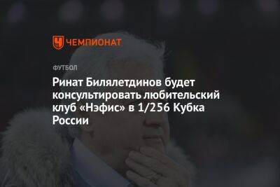 Ринат Билялетдинов будет консультировать любительский клуб «Нэфис» в 1/256 Кубка России