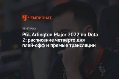 PGL Arlington Major 2022 по Dota 2: расписание четвёрто дня плей-офф и прямые трансляции