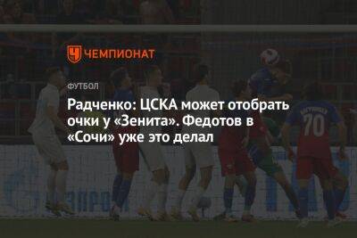Радченко: ЦСКА может отобрать очки у «Зенита». Федотов в «Сочи» уже это делал