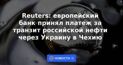 Reuters: европейский банк принял платеж за транзит российской нефти через Украину в Чехию