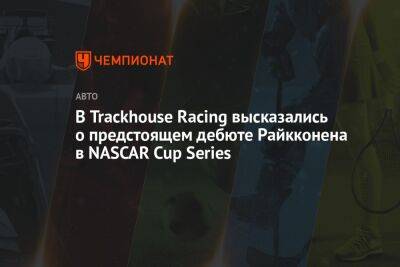 В Trackhouse Racing высказались о предстоящем дебюте Райкконена в NASCAR Cup Series