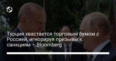 Турция хвастается торговым бумом с Россией, игнорируя призывы к санкциям – Bloomberg