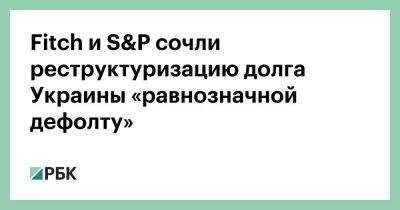 Fitch и S&P сочли реструктуризацию долга Украины «равнозначной дефолту»