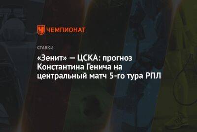 «Зенит» — ЦСКА: прогноз Константина Генича на центральный матч 5-го тура РПЛ