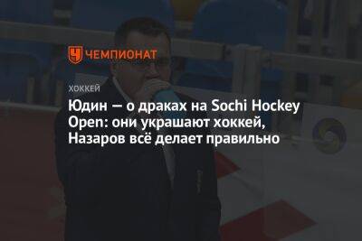 Юдин — о драках на Sochi Hockey Open: они украшают хоккей, Назаров всё делает правильно
