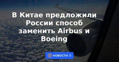 В Китае предложили России способ заменить Airbus и Boeing