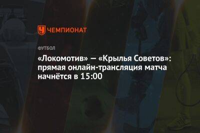 «Локомотив» — «Крылья Советов»: прямая онлайн-трансляция матча начнётся в 15:00
