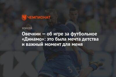 Овечкин — об игре за футбольное «Динамо»: это была мечта детства и важный момент для меня