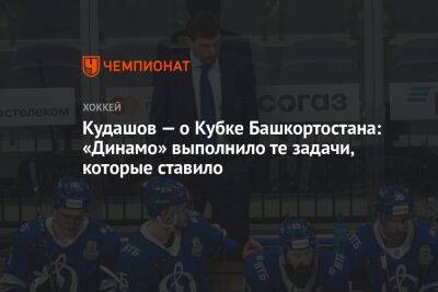 Кудашов — о Кубке Башкортостана: «Динамо» выполнило те задачи, которые ставило
