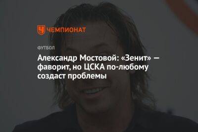 Александр Мостовой: «Зенит» — фаворит, но ЦСКА по-любому создаст проблемы