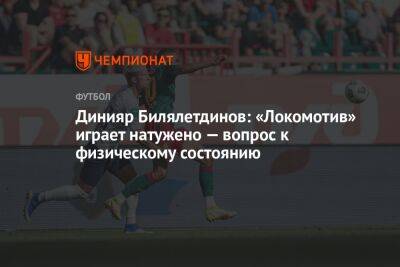 Динияр Билялетдинов: «Локомотив» играет натужено — вопрос к физическому состоянию