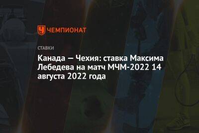 Канада — Чехия: ставка Максима Лебедева на матч МЧМ-2022 14 августа 2022 года