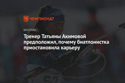 Тренер Татьяны Акимовой предположил, почему биатлонистка приостановила карьеру