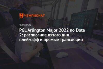 PGL Arlington Major 2022 по Dota 2: расписание пятого дня плей-офф и прямые трансляции - championat.com - Россия - Китай - county Arlington - county Major
