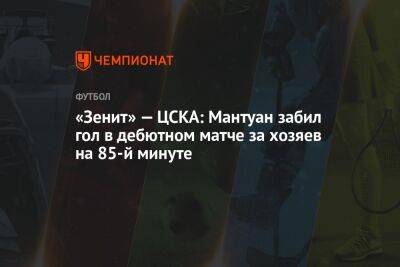 «Зенит» — ЦСКА: Мантуан забил гол в дебютном матче за хозяев на 85-й минуте