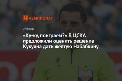 «Ку-ку, поиграем?» В ЦСКА предложили оценить решение Кукуяна дать жёлтую Набабкину