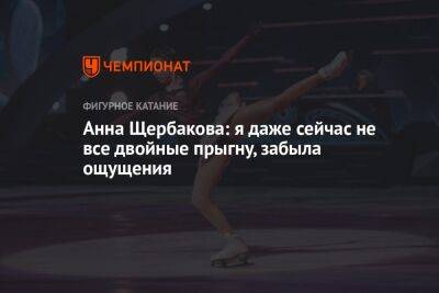 Анна Щербакова: я даже сейчас не все двойные прыгну, забыла ощущения