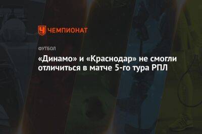 «Динамо» — «Краснодар» 0:0, результат матча 5-го тура РПЛ 13 августа 2022 года
