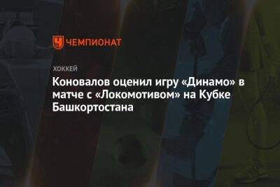 Коновалов оценил игру «Динамо» в матче с «Локомотивом» на Кубке Башкортостана