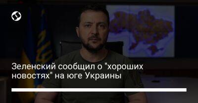 Зеленский сообщил о "хороших новостях" на юге Украины
