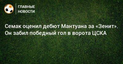 Семак оценил дебют Мантуана за «Зенит». Он забил победный гол в ворота ЦСКА