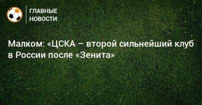 Малком: «ЦСКА – второй сильнейший клуб в России после «Зенита»