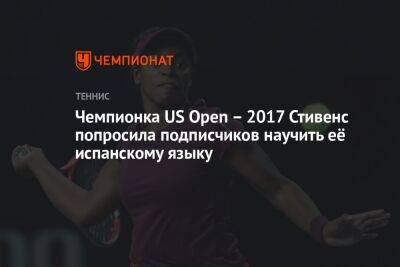Слоан Стивенс - Чемпионка US Open – 2017 Стивенс попросила подписчиков научить её испанскому языку - championat.com - США - Франция - Андрееск