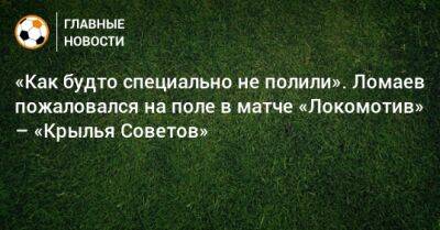 Иван Ломаев - «Как будто специально не полили». Ломаев пожаловался на поле в матче «Локомотив» – «Крылья Советов» - bombardir.ru