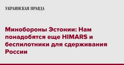 Минобороны Эстонии: Нам понадобятся еще HIMARS и беспилотники для сдерживания России