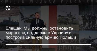 Блащак: Мы должны остановить марш зла, поддержав Украину и построив сильную армию Польши