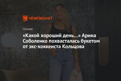 «Какой хороший день…» Арина Соболенко похвасталась букетом от экс-хоккеиста Кольцова