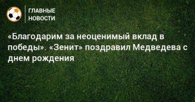 «Благодарим за неоценимый вклад в победы». «Зенит» поздравил Медведева с днем рождения