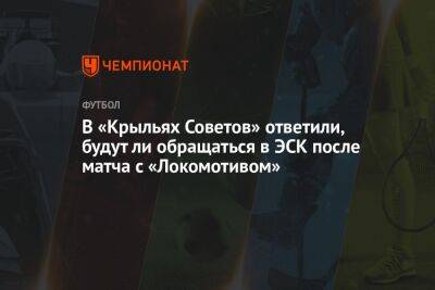 В «Крыльях Советов» ответили, будут ли обращаться в ЭСК после матча с «Локомотивом»