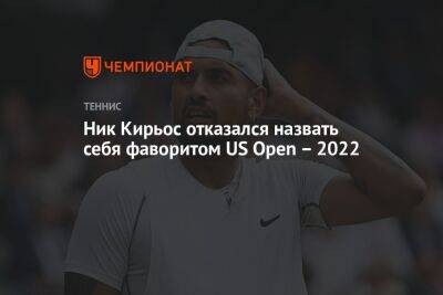 Ник Кирьос отказался назвать себя фаворитом US Open – 2022