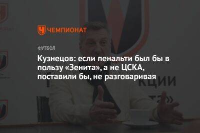 Кузнецов: если пенальти был бы в пользу «Зенита», а не ЦСКА, поставили бы, не разговаривая