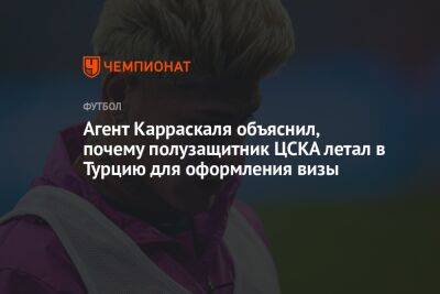 Агент Карраскаля объяснил, почему полузащитник ЦСКА летал в Турцию для оформления визы
