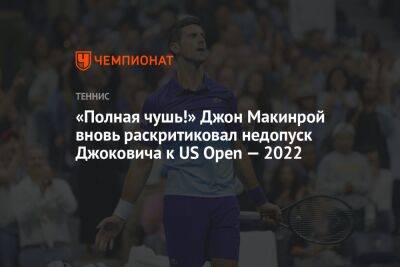 «Полная чушь!» Джон Макинрой вновь раскритиковал недопуск Джоковича к US Open — 2022