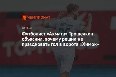 Футболист «Ахмата» Трошечкин объяснил, почему решил не праздновать гол в ворота «Химок»