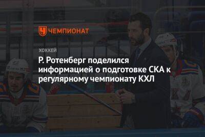 Р. Ротенберг поделился информацией о подготовке СКА к регулярному чемпионату КХЛ