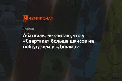 Абаскаль: не считаю, что у «Спартака» больше шансов на победу, чем у «Динамо»