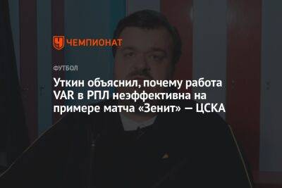 Уткин объяснил, почему работа VAR в РПЛ неэффективна на примере матча «Зенит» — ЦСКА