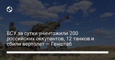 ВСУ за сутки уничтожили 200 российских оккупантов, 12 танков и сбили вертолет — Генштаб