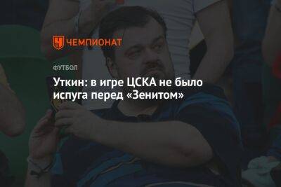 Уткин: в игре ЦСКА не было испуга перед «Зенитом»