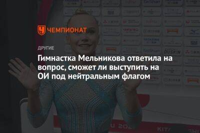 Гимнастка Мельникова ответила на вопрос, сможет ли выступить на ОИ под нейтральным флагом