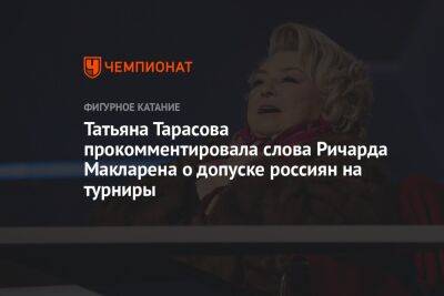 Татьяна Тарасова прокомментировала слова Ричарда Макларена о допуске россиян на турниры