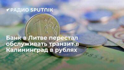 Литовский "Шяуляй банк" прекратил обслуживание в рублях операций транзита в Калининград